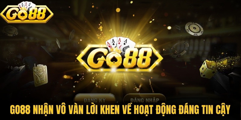 Go88 đã nhận về vô vàn lời khen về hoạt động đáng tin cậy